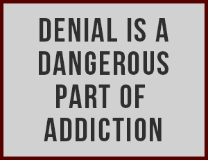 Denial is a dangerous part of addiction